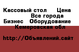 Кассовый стол ! › Цена ­ 5 000 - Все города Бизнес » Оборудование   . Кемеровская обл.